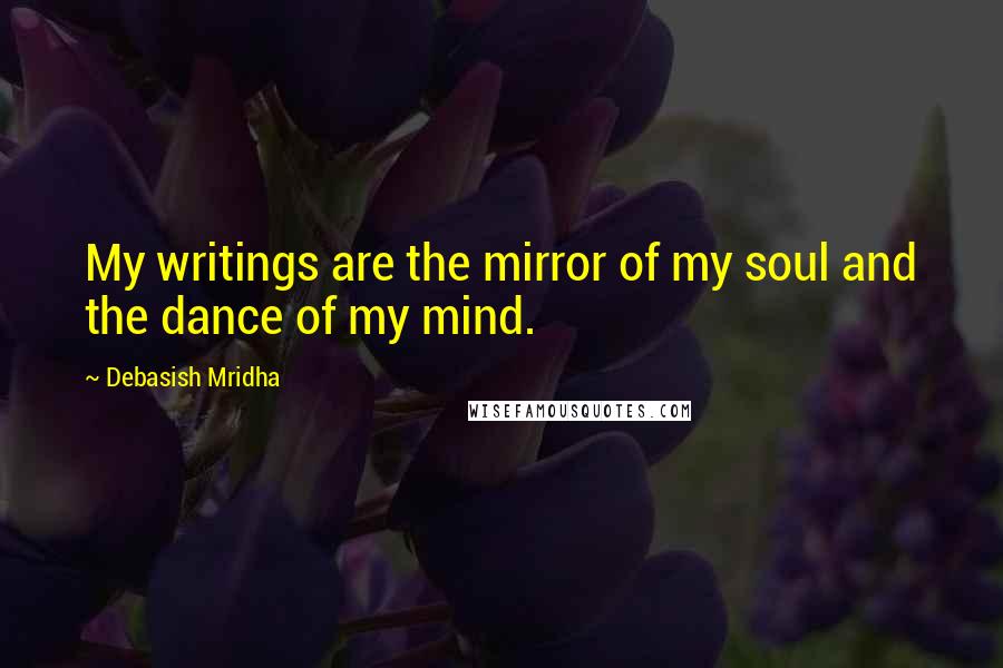 Debasish Mridha Quotes: My writings are the mirror of my soul and the dance of my mind.