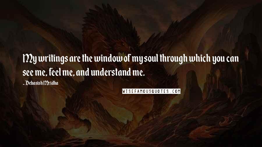 Debasish Mridha Quotes: My writings are the window of my soul through which you can see me, feel me, and understand me.