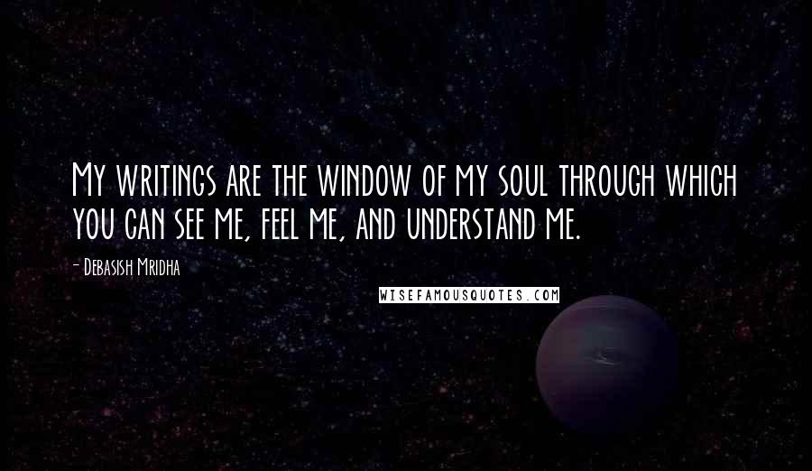 Debasish Mridha Quotes: My writings are the window of my soul through which you can see me, feel me, and understand me.