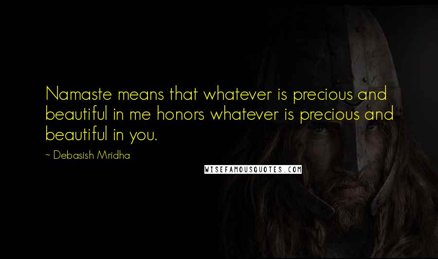 Debasish Mridha Quotes: Namaste means that whatever is precious and beautiful in me honors whatever is precious and beautiful in you.
