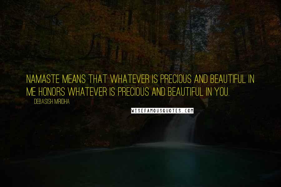 Debasish Mridha Quotes: Namaste means that whatever is precious and beautiful in me honors whatever is precious and beautiful in you.