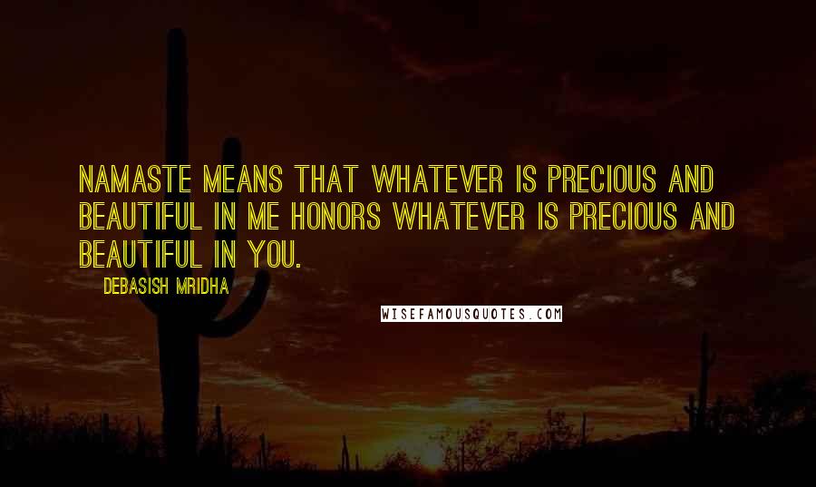 Debasish Mridha Quotes: Namaste means that whatever is precious and beautiful in me honors whatever is precious and beautiful in you.