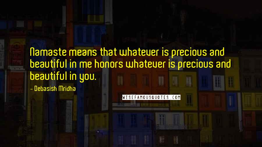 Debasish Mridha Quotes: Namaste means that whatever is precious and beautiful in me honors whatever is precious and beautiful in you.