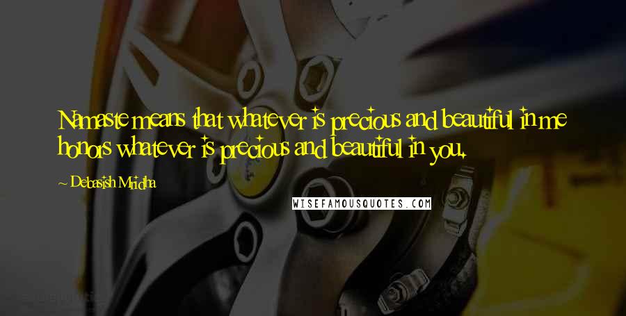 Debasish Mridha Quotes: Namaste means that whatever is precious and beautiful in me honors whatever is precious and beautiful in you.