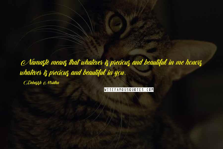 Debasish Mridha Quotes: Namaste means that whatever is precious and beautiful in me honors whatever is precious and beautiful in you.