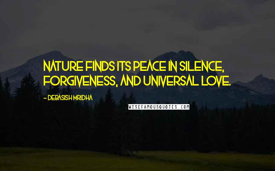 Debasish Mridha Quotes: Nature finds its peace in silence, forgiveness, and universal love.