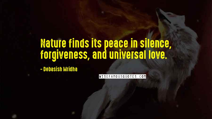 Debasish Mridha Quotes: Nature finds its peace in silence, forgiveness, and universal love.