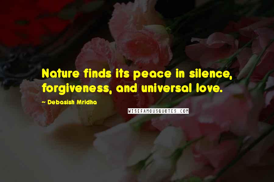 Debasish Mridha Quotes: Nature finds its peace in silence, forgiveness, and universal love.