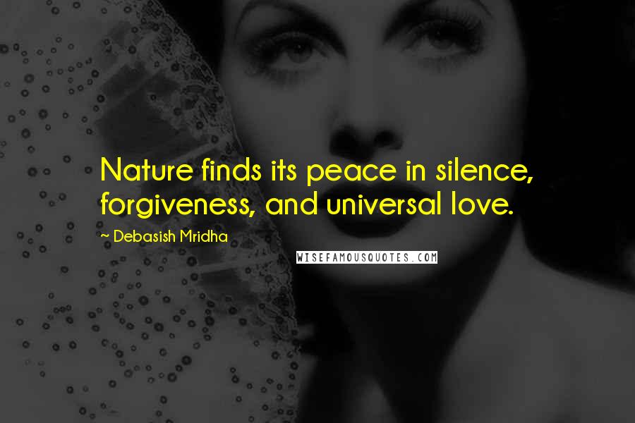 Debasish Mridha Quotes: Nature finds its peace in silence, forgiveness, and universal love.
