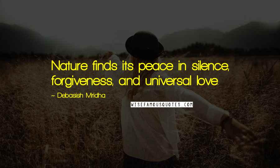 Debasish Mridha Quotes: Nature finds its peace in silence, forgiveness, and universal love.