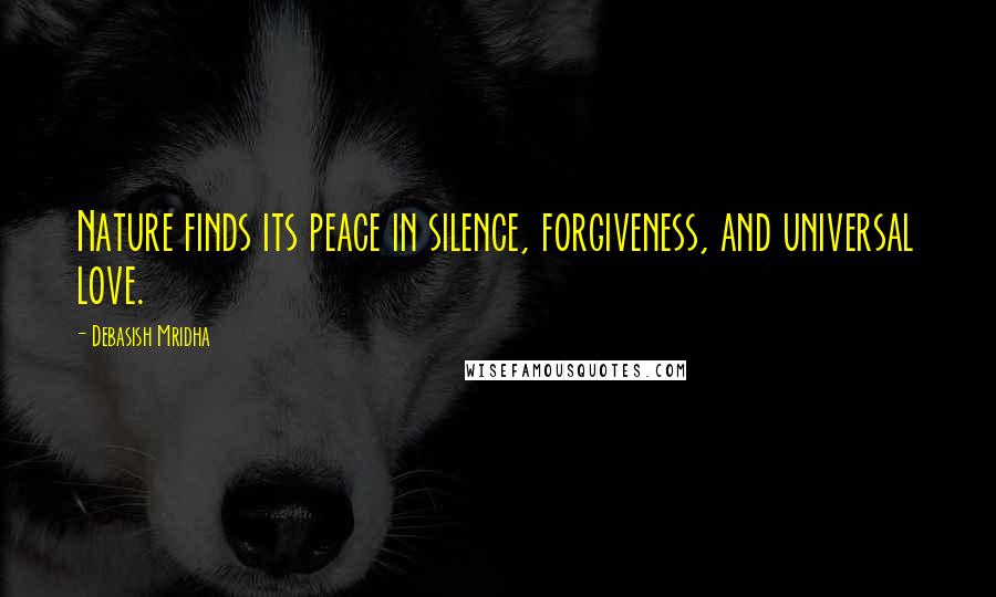 Debasish Mridha Quotes: Nature finds its peace in silence, forgiveness, and universal love.