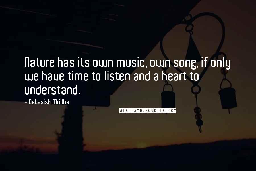 Debasish Mridha Quotes: Nature has its own music, own song, if only we have time to listen and a heart to understand.