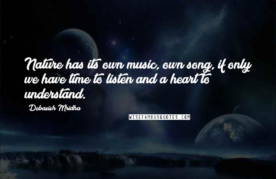 Debasish Mridha Quotes: Nature has its own music, own song, if only we have time to listen and a heart to understand.