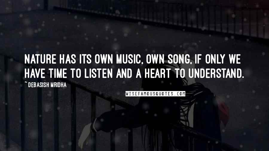 Debasish Mridha Quotes: Nature has its own music, own song, if only we have time to listen and a heart to understand.