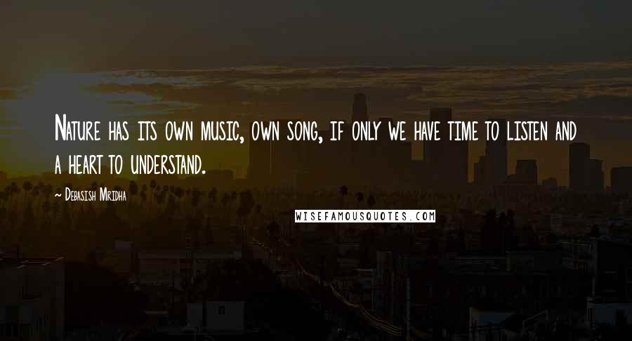 Debasish Mridha Quotes: Nature has its own music, own song, if only we have time to listen and a heart to understand.