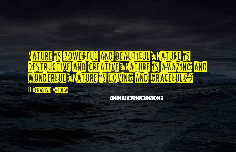 Debasish Mridha Quotes: Nature is powerful and beautiful,Nature is destructive and creative,Nature is amazing and wonderful,Nature is loving and graceful.