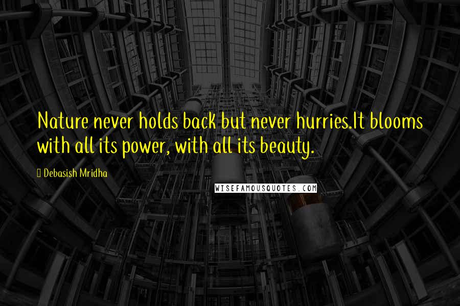 Debasish Mridha Quotes: Nature never holds back but never hurries.It blooms with all its power, with all its beauty.