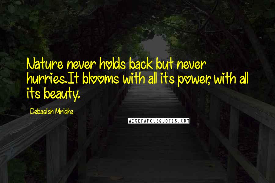 Debasish Mridha Quotes: Nature never holds back but never hurries.It blooms with all its power, with all its beauty.