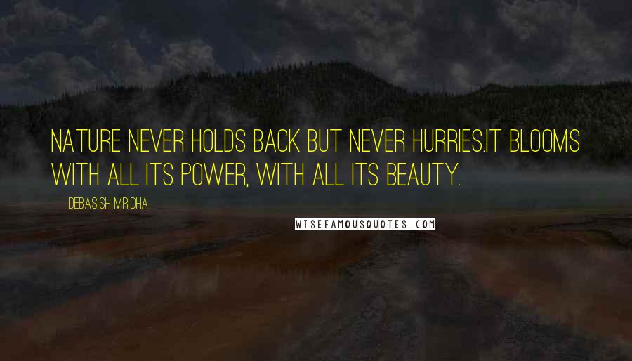 Debasish Mridha Quotes: Nature never holds back but never hurries.It blooms with all its power, with all its beauty.