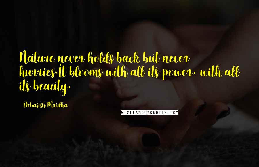 Debasish Mridha Quotes: Nature never holds back but never hurries.It blooms with all its power, with all its beauty.