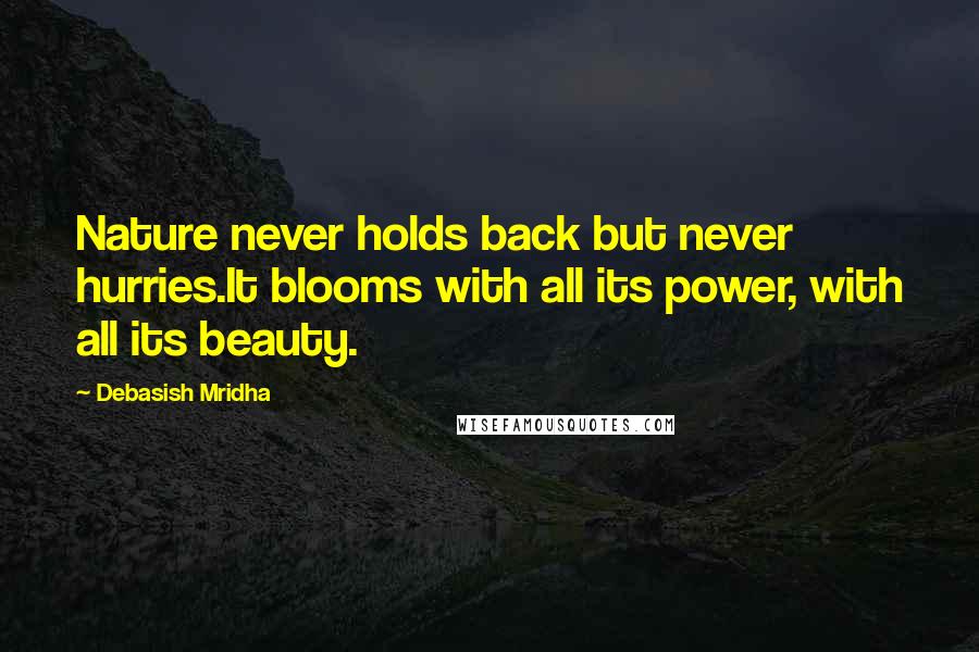 Debasish Mridha Quotes: Nature never holds back but never hurries.It blooms with all its power, with all its beauty.