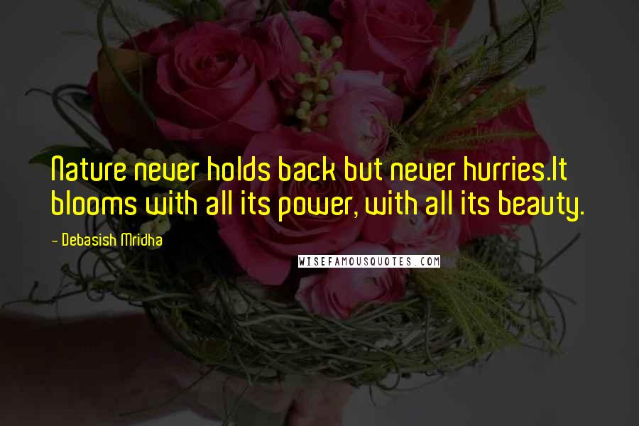 Debasish Mridha Quotes: Nature never holds back but never hurries.It blooms with all its power, with all its beauty.