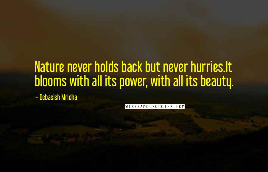 Debasish Mridha Quotes: Nature never holds back but never hurries.It blooms with all its power, with all its beauty.