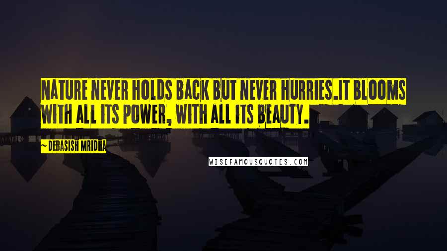 Debasish Mridha Quotes: Nature never holds back but never hurries.It blooms with all its power, with all its beauty.