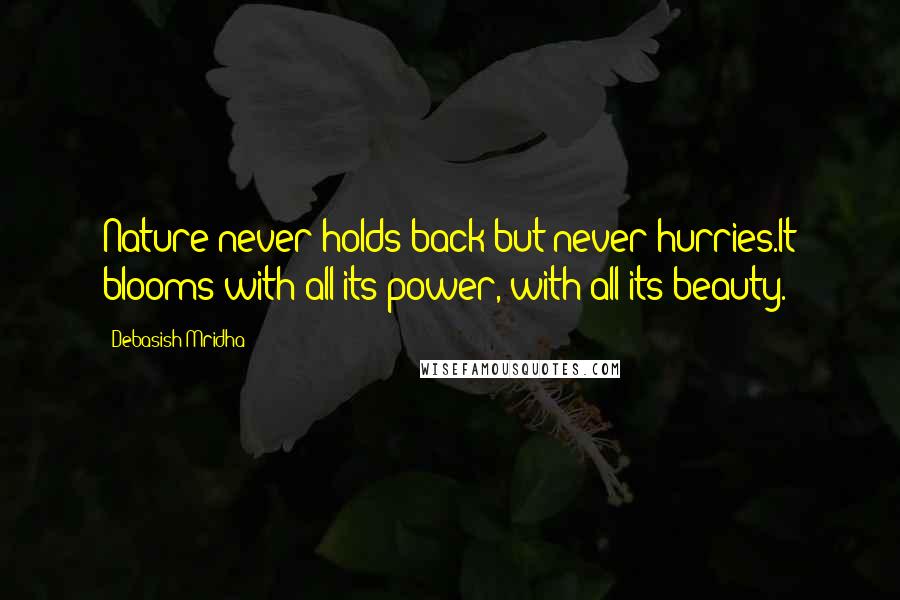 Debasish Mridha Quotes: Nature never holds back but never hurries.It blooms with all its power, with all its beauty.
