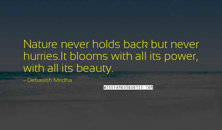 Debasish Mridha Quotes: Nature never holds back but never hurries.It blooms with all its power, with all its beauty.