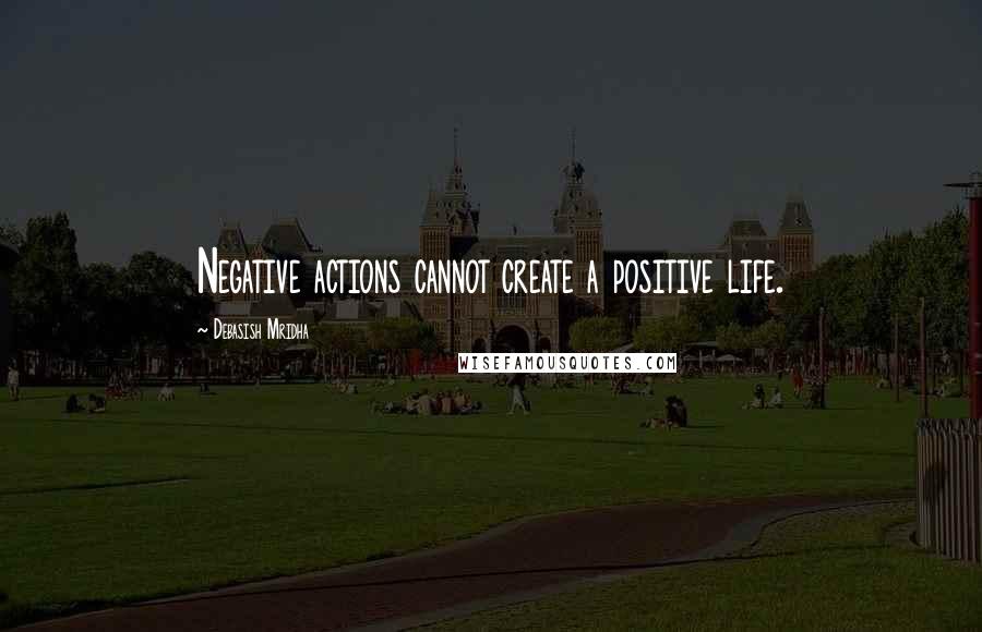 Debasish Mridha Quotes: Negative actions cannot create a positive life.