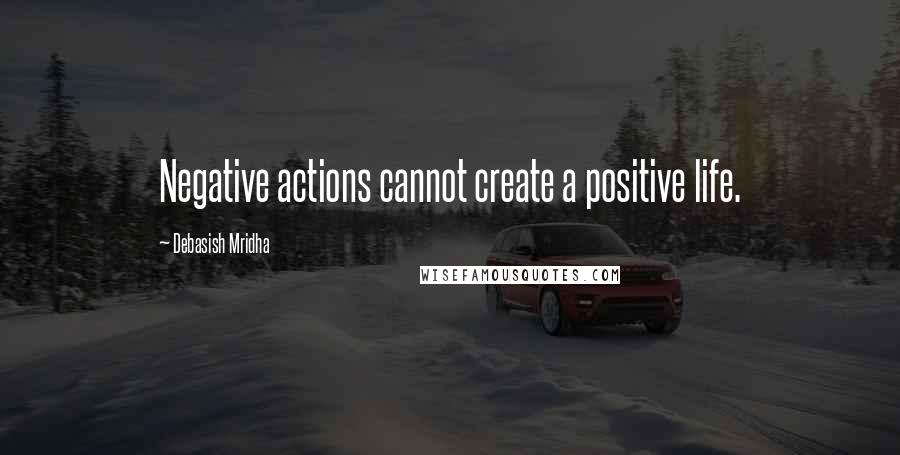 Debasish Mridha Quotes: Negative actions cannot create a positive life.