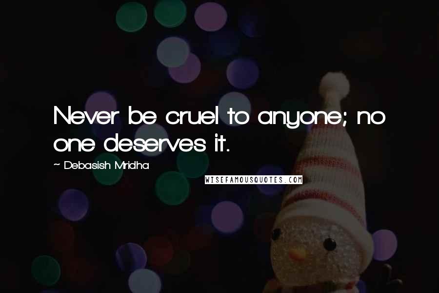 Debasish Mridha Quotes: Never be cruel to anyone; no one deserves it.