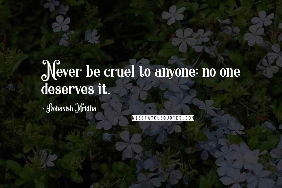 Debasish Mridha Quotes: Never be cruel to anyone; no one deserves it.