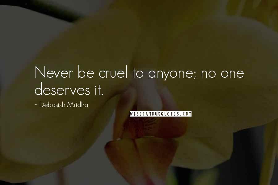Debasish Mridha Quotes: Never be cruel to anyone; no one deserves it.