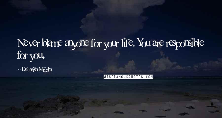 Debasish Mridha Quotes: Never blame anyone for your life. You are responsible for you.