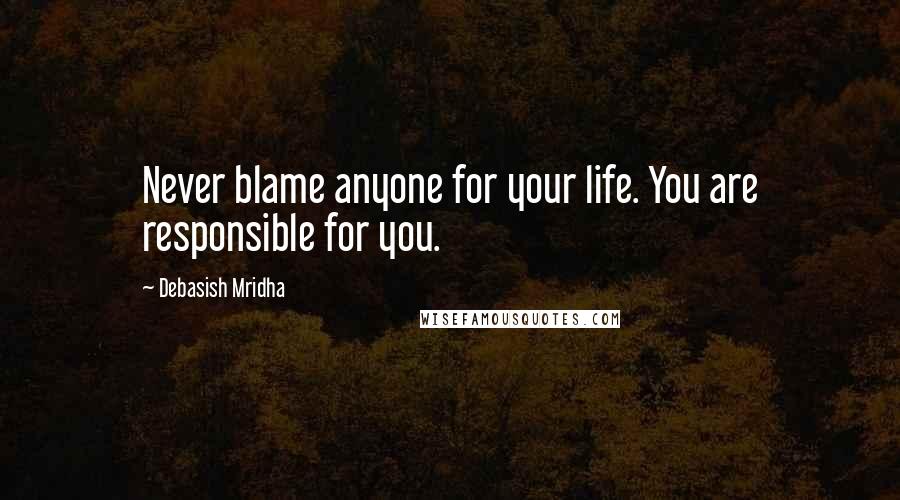 Debasish Mridha Quotes: Never blame anyone for your life. You are responsible for you.