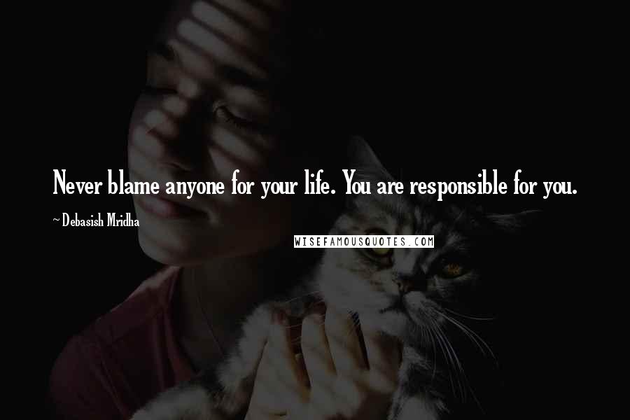 Debasish Mridha Quotes: Never blame anyone for your life. You are responsible for you.