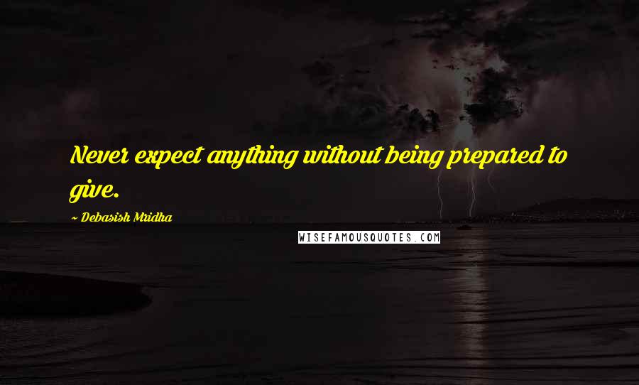 Debasish Mridha Quotes: Never expect anything without being prepared to give.