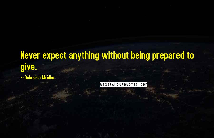 Debasish Mridha Quotes: Never expect anything without being prepared to give.