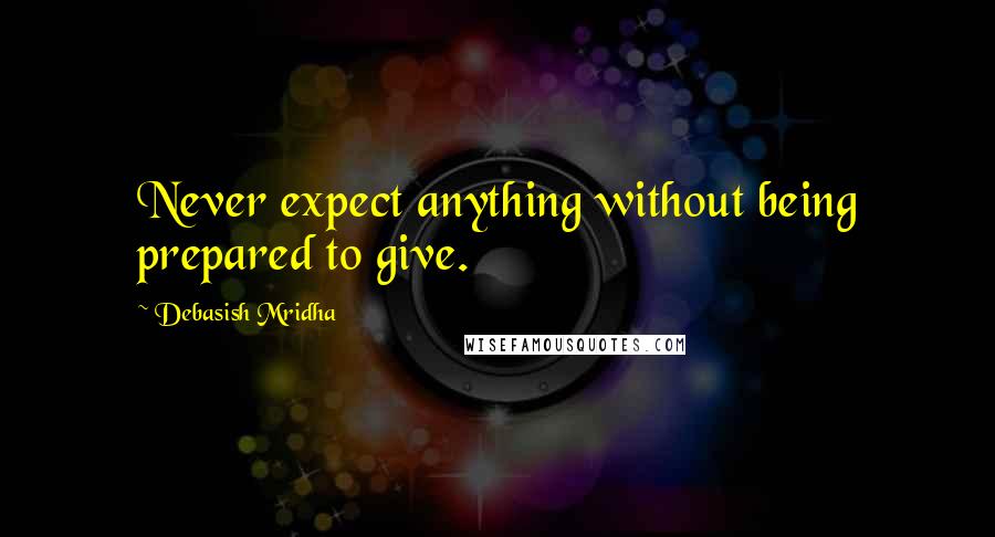 Debasish Mridha Quotes: Never expect anything without being prepared to give.