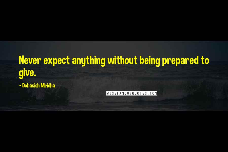 Debasish Mridha Quotes: Never expect anything without being prepared to give.