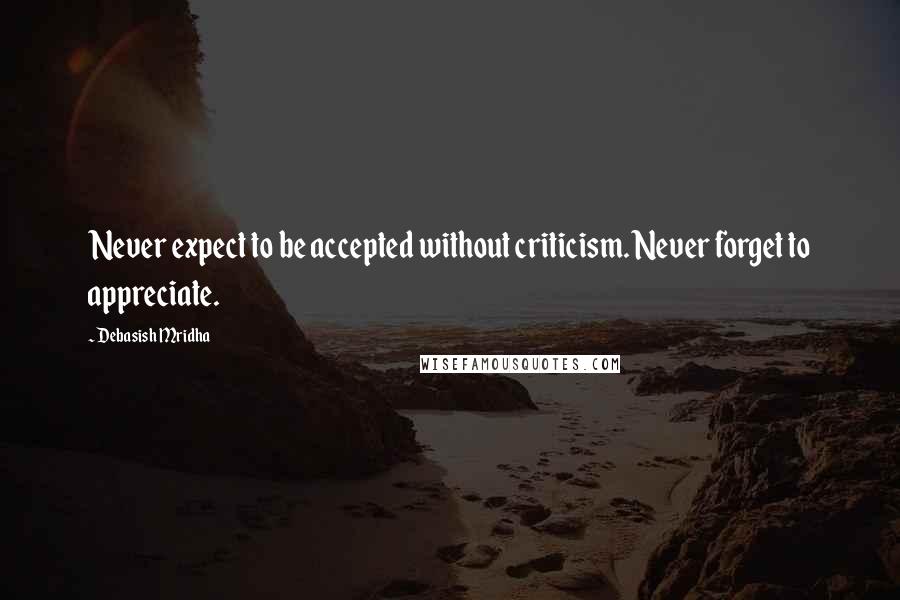 Debasish Mridha Quotes: Never expect to be accepted without criticism. Never forget to appreciate.