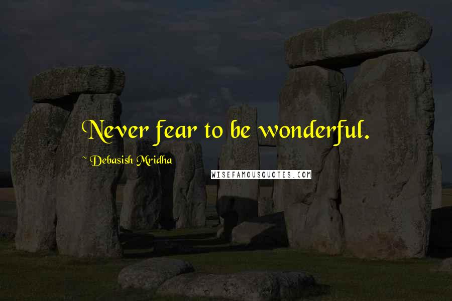 Debasish Mridha Quotes: Never fear to be wonderful.