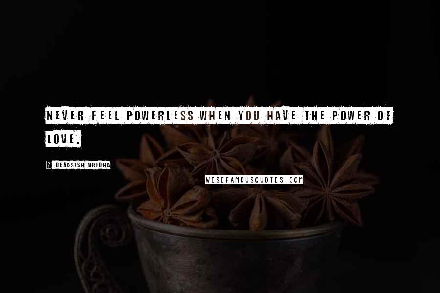 Debasish Mridha Quotes: Never feel powerless when you have the power of love.