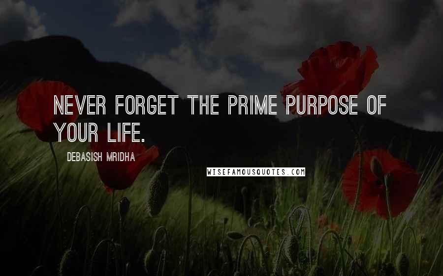 Debasish Mridha Quotes: Never forget the prime purpose of your life.