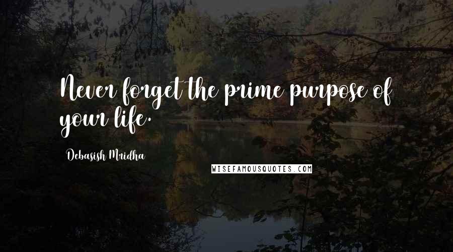 Debasish Mridha Quotes: Never forget the prime purpose of your life.