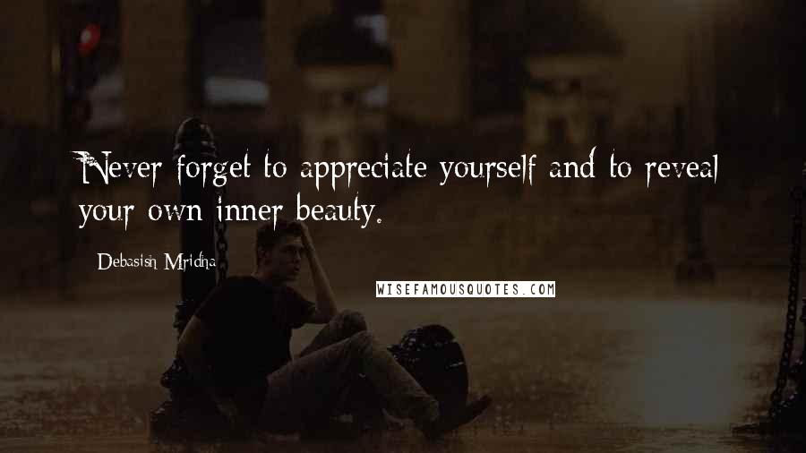 Debasish Mridha Quotes: Never forget to appreciate yourself and to reveal your own inner beauty.