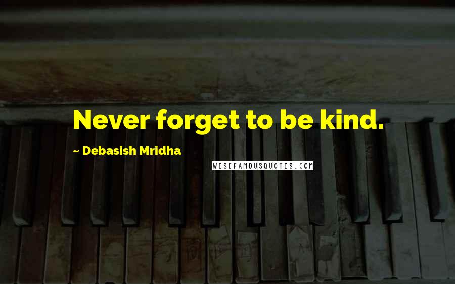 Debasish Mridha Quotes: Never forget to be kind.