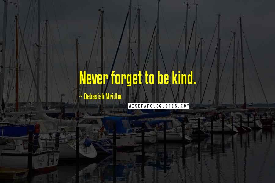 Debasish Mridha Quotes: Never forget to be kind.